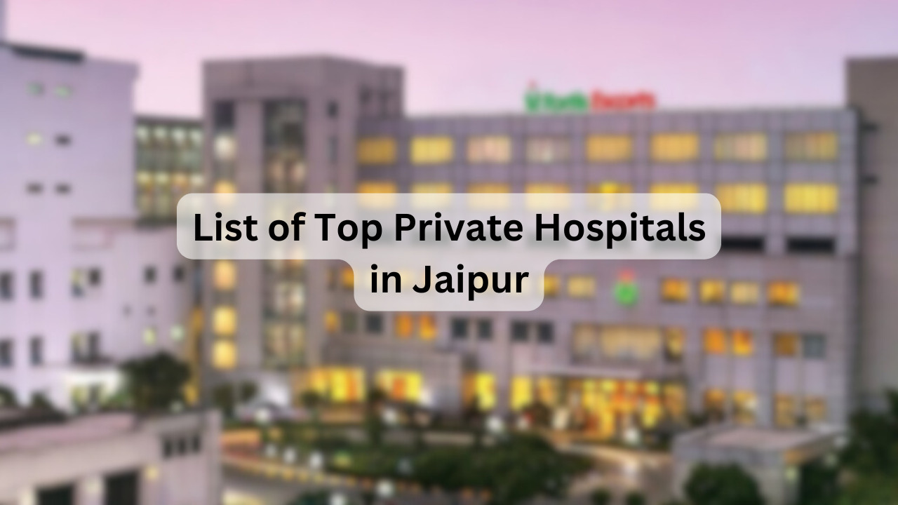 List of Top Private Hospitals in Jaipur – Facilities, Specialties, Address, Contact Info